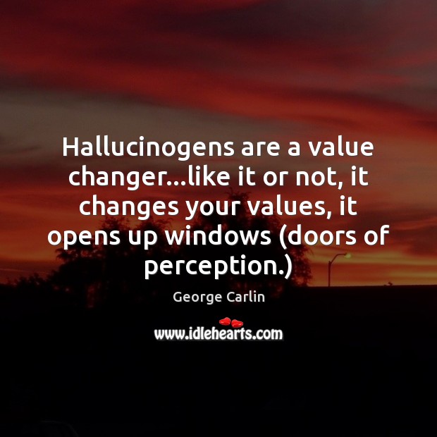 Hallucinogens are a value changer…like it or not, it changes your George Carlin Picture Quote