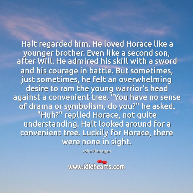 Halt regarded him. He loved Horace like a younger brother. Even like Image