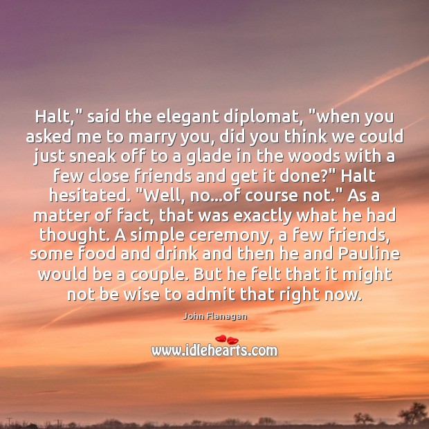 Halt,” said the elegant diplomat, “when you asked me to marry you, John Flanagan Picture Quote