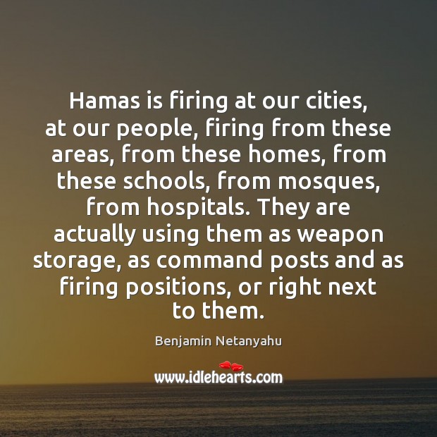 Hamas is firing at our cities, at our people, firing from these Benjamin Netanyahu Picture Quote