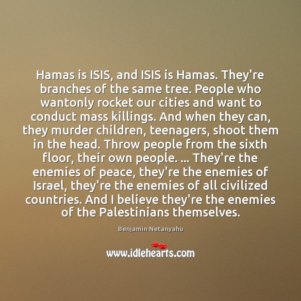 Hamas is ISIS, and ISIS is Hamas. They’re branches of the same Benjamin Netanyahu Picture Quote