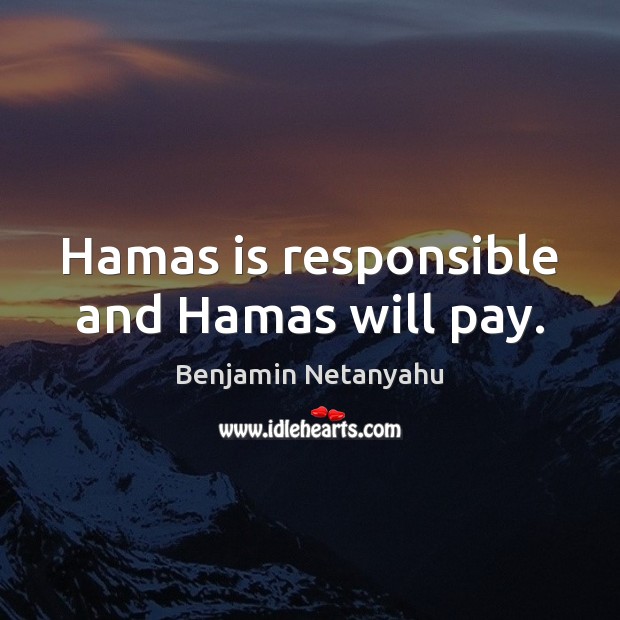 Hamas is responsible and Hamas will pay. Benjamin Netanyahu Picture Quote
