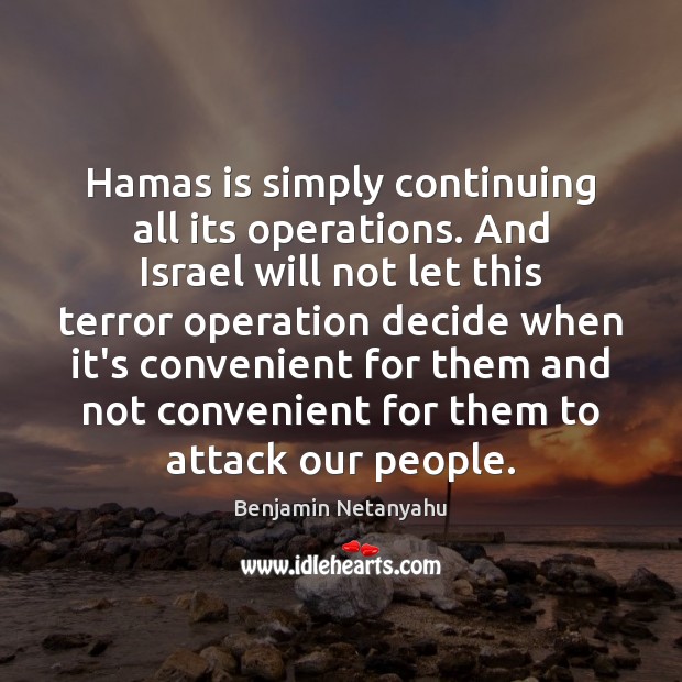 Hamas is simply continuing all its operations. And Israel will not let Benjamin Netanyahu Picture Quote