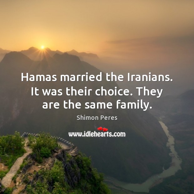Hamas married the Iranians. It was their choice. They are the same family. Shimon Peres Picture Quote