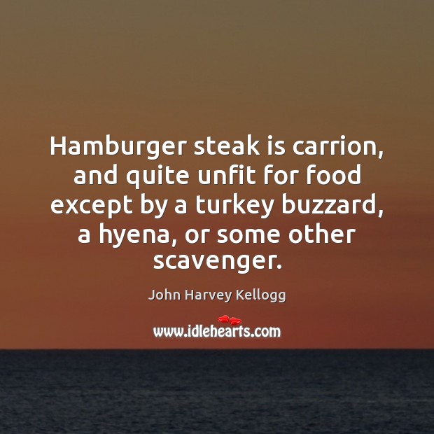 Hamburger steak is carrion, and quite unfit for food except by a John Harvey Kellogg Picture Quote