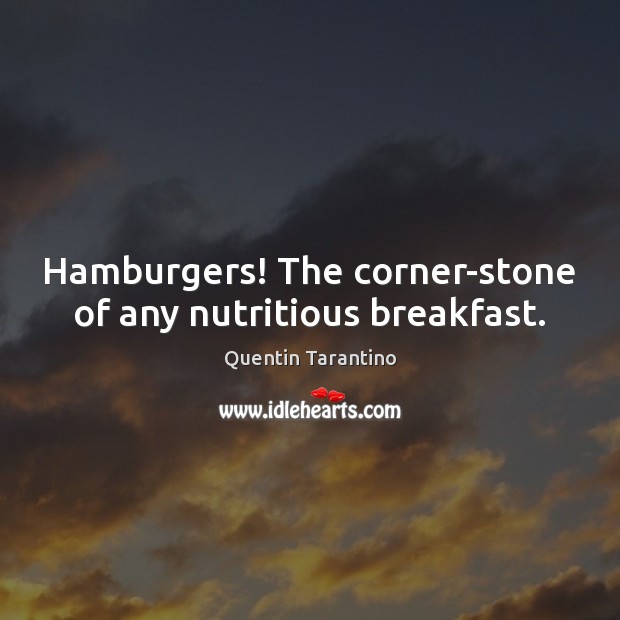 Hamburgers! The corner-stone of any nutritious breakfast. Quentin Tarantino Picture Quote