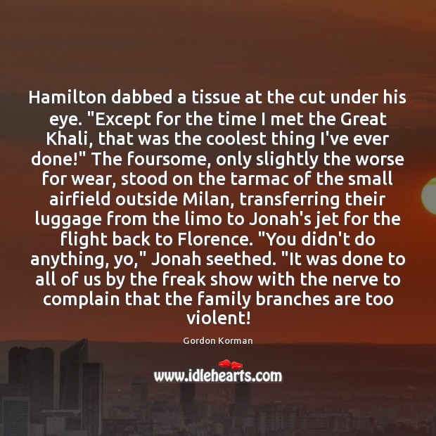 Hamilton dabbed a tissue at the cut under his eye. “Except for Gordon Korman Picture Quote