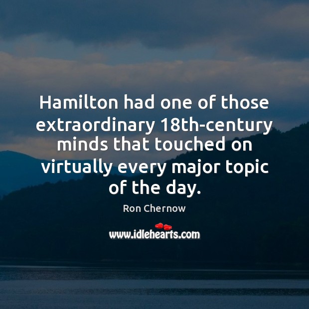 Hamilton had one of those extraordinary 18th-century minds that touched on virtually Ron Chernow Picture Quote