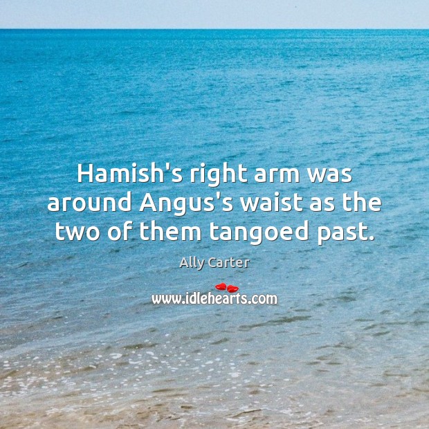 Hamish’s right arm was around Angus’s waist as the two of them tangoed past. Ally Carter Picture Quote