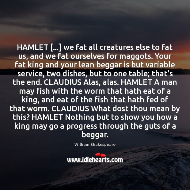 HAMLET […] we fat all creatures else to fat us, and we fat Image