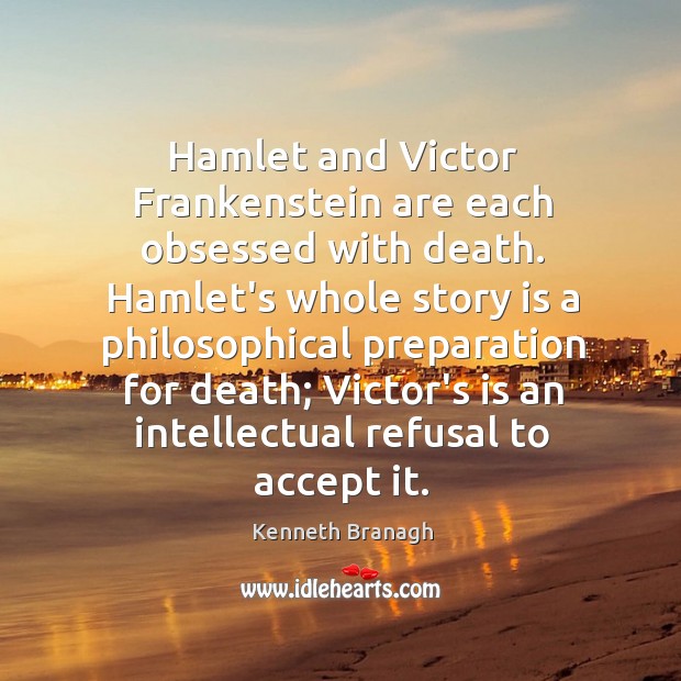 Hamlet and Victor Frankenstein are each obsessed with death. Hamlet’s whole story Kenneth Branagh Picture Quote