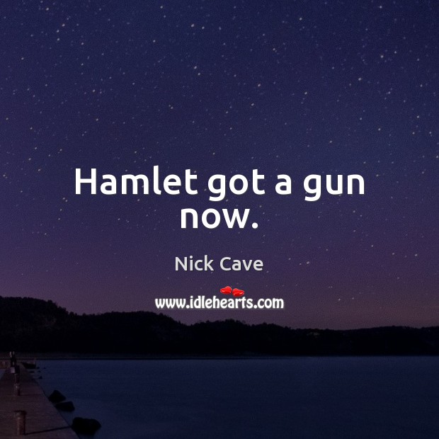 Hamlet got a gun now. Nick Cave Picture Quote