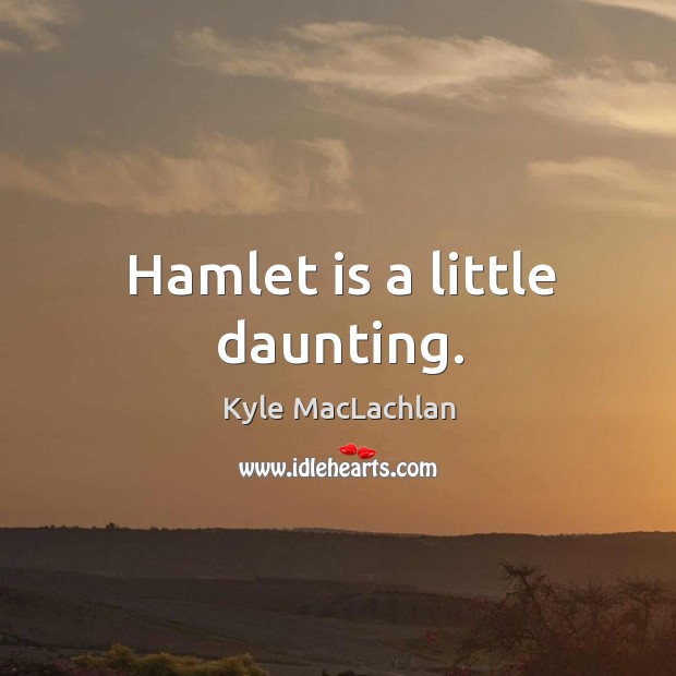 Hamlet is a little daunting. Image