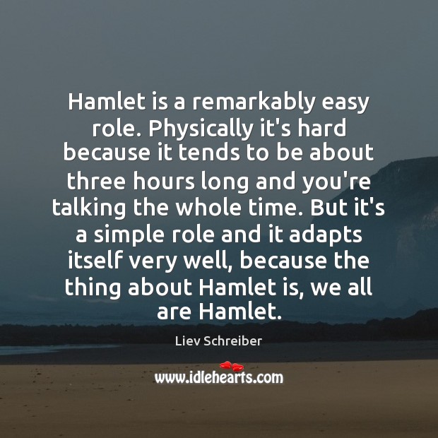 Hamlet is a remarkably easy role. Physically it’s hard because it tends Liev Schreiber Picture Quote