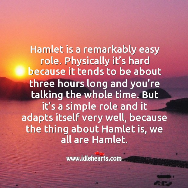 Hamlet is a remarkably easy role. Physically it’s hard because it tends to be about three hours long and Image