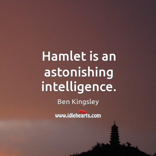 Hamlet is an astonishing intelligence. Ben Kingsley Picture Quote