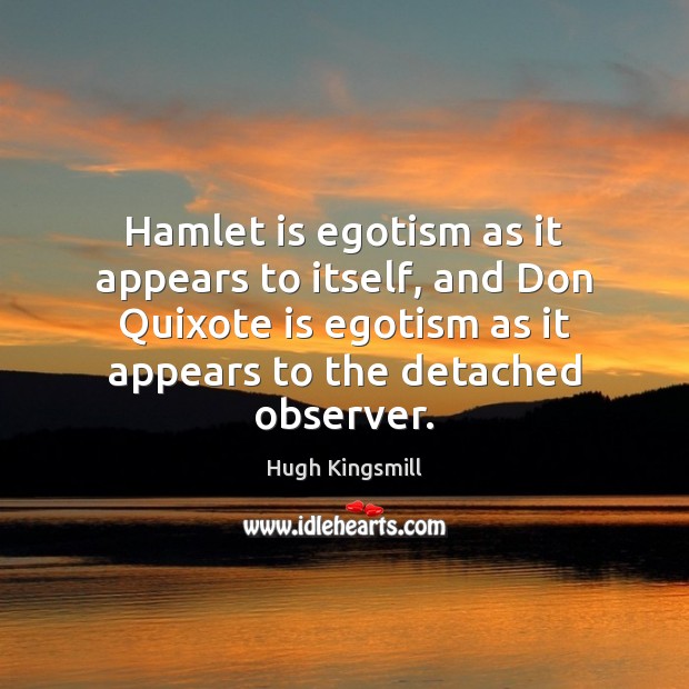 Hamlet is egotism as it appears to itself, and Don Quixote is Hugh Kingsmill Picture Quote
