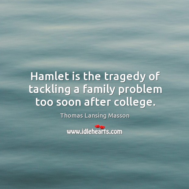 Hamlet is the tragedy of tackling a family problem too soon after college. Thomas Lansing Masson Picture Quote