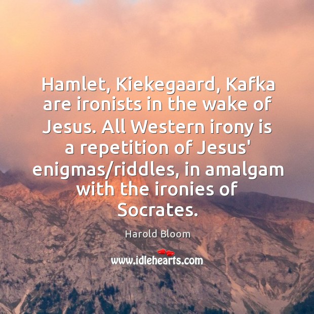 Hamlet, Kiekegaard, Kafka are ironists in the wake of Jesus. All Western Image