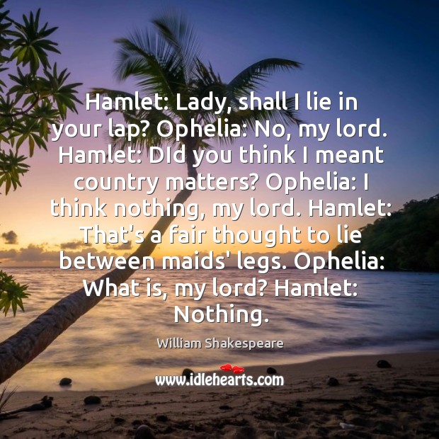Hamlet: Lady, shall I lie in your lap? Ophelia: No, my lord. William Shakespeare Picture Quote