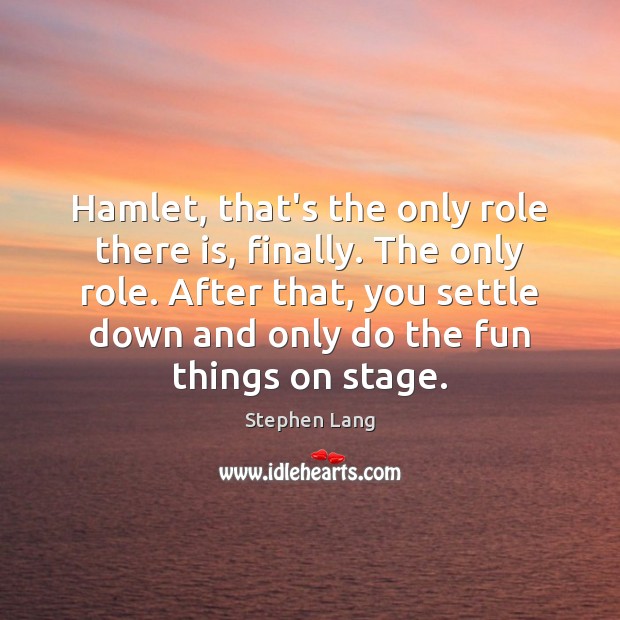 Hamlet, that’s the only role there is, finally. The only role. After Image