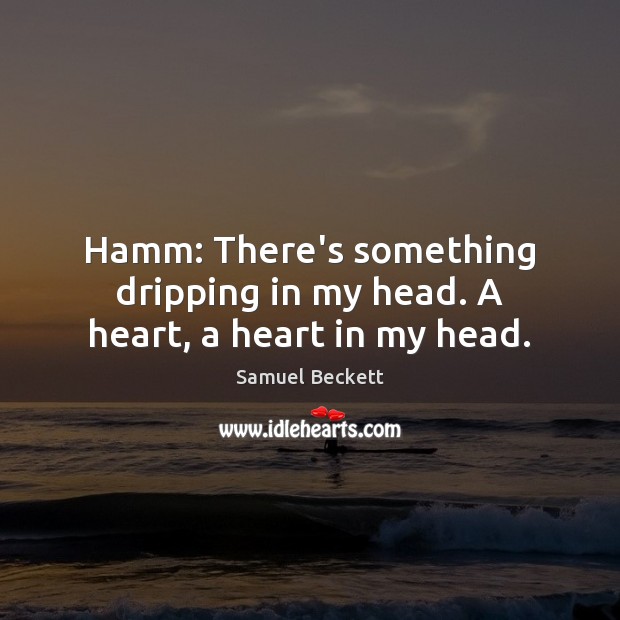 Hamm: There’s something dripping in my head. A heart, a heart in my head. Samuel Beckett Picture Quote