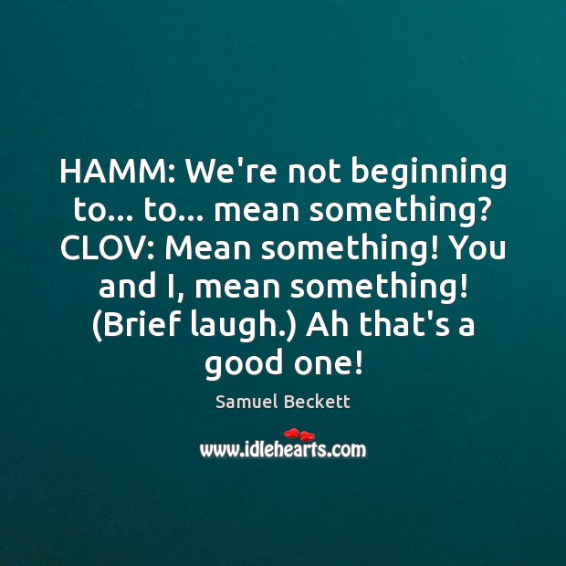 HAMM: We’re not beginning to… to… mean something? CLOV: Mean something! You Samuel Beckett Picture Quote