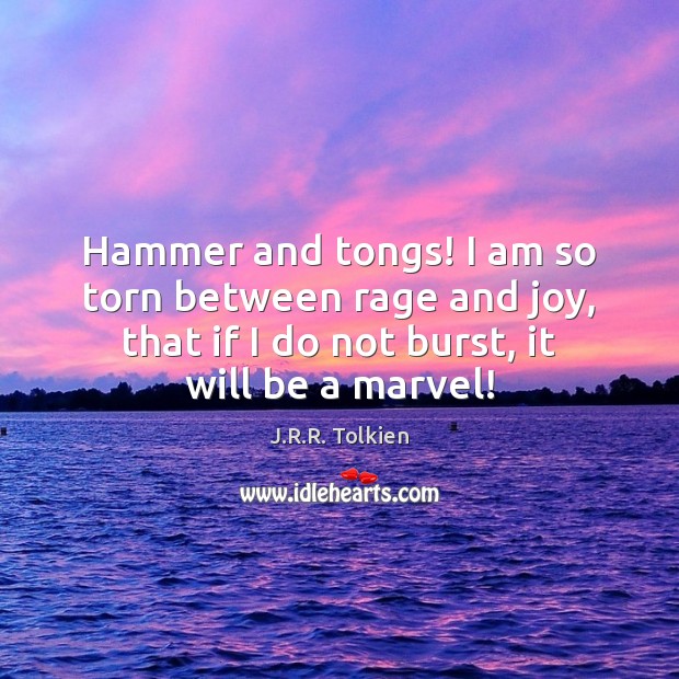 Hammer and tongs! I am so torn between rage and joy, that J.R.R. Tolkien Picture Quote