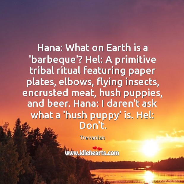 Hana: What on Earth is a ‘barbeque’? Hel: A primitive tribal ritual Trevanian Picture Quote
