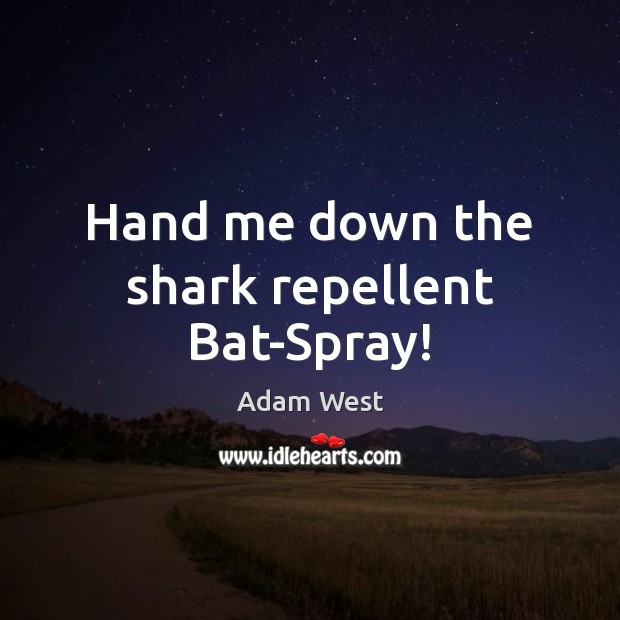 Hand me down the shark repellent Bat-Spray! Adam West Picture Quote
