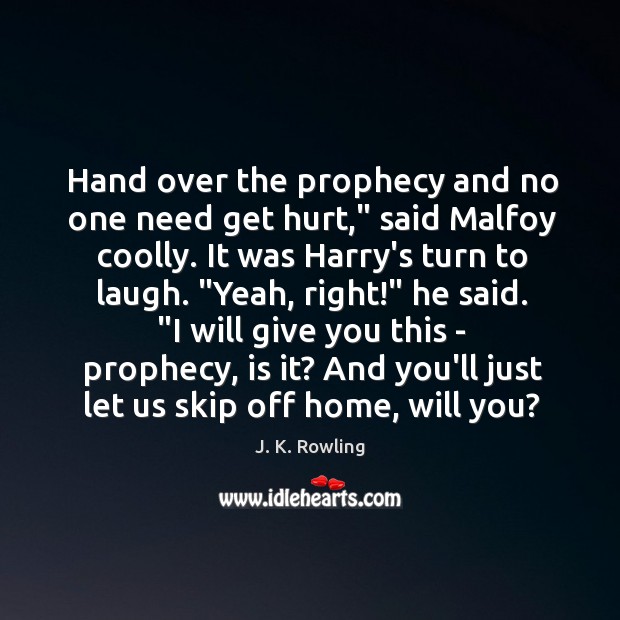 Hand over the prophecy and no one need get hurt,” said Malfoy J. K. Rowling Picture Quote
