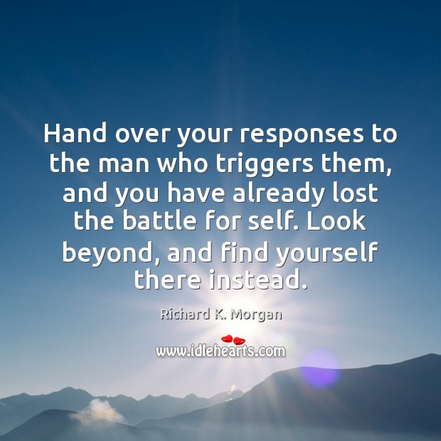 Hand over your responses to the man who triggers them, and you Richard K. Morgan Picture Quote