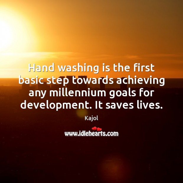 Hand washing is the first basic step towards achieving any millennium goals Kajol Picture Quote