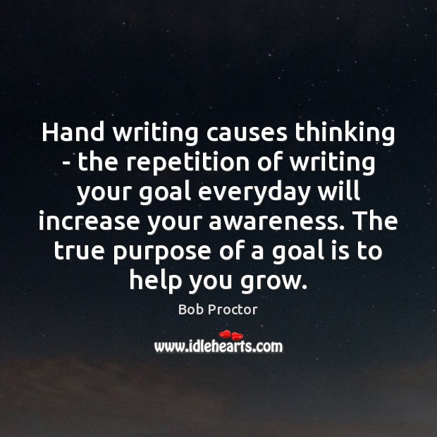 Hand writing causes thinking – the repetition of writing your goal everyday Bob Proctor Picture Quote