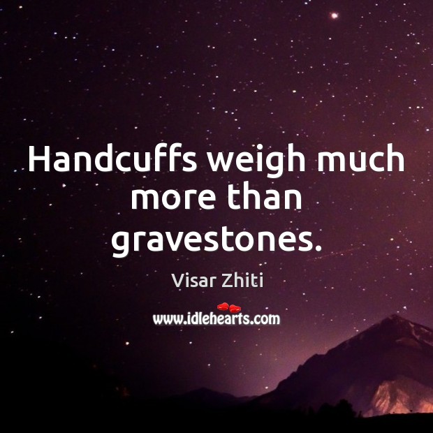 Handcuffs weigh much more than gravestones. Visar Zhiti Picture Quote