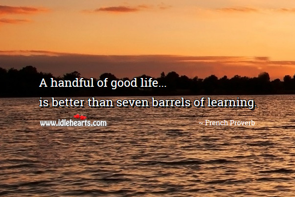 A handful of good life is better than seven barrels of learning. Image