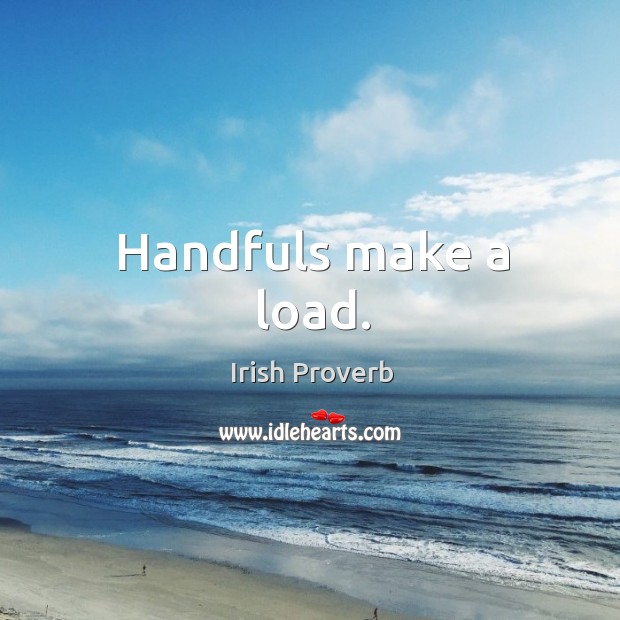 Handfuls make a load. Irish Proverbs Image