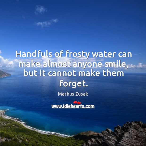 Handfuls of frosty water can make almost anyone smile, but it cannot make them forget. Image