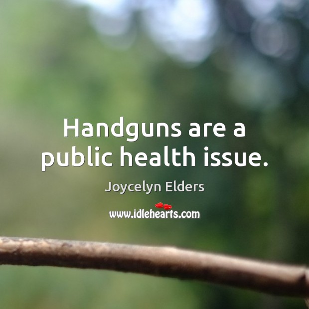 Handguns are a public health issue. Joycelyn Elders Picture Quote