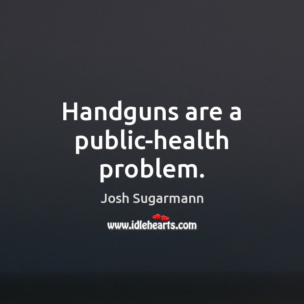 Handguns are a public-health problem. Josh Sugarmann Picture Quote