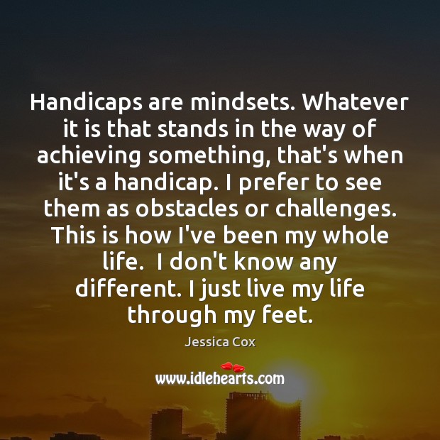 Handicaps are mindsets. Whatever it is that stands in the way of Jessica Cox Picture Quote