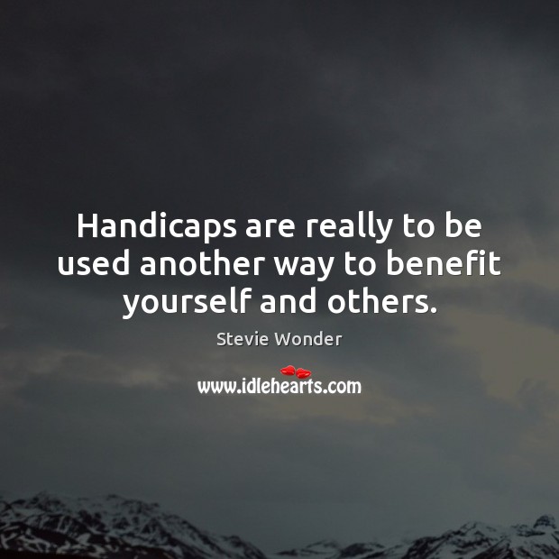 Handicaps are really to be used another way to benefit yourself and others. Stevie Wonder Picture Quote