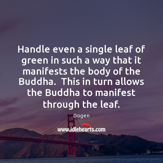 Handle even a single leaf of green in such a way that Dogen Picture Quote