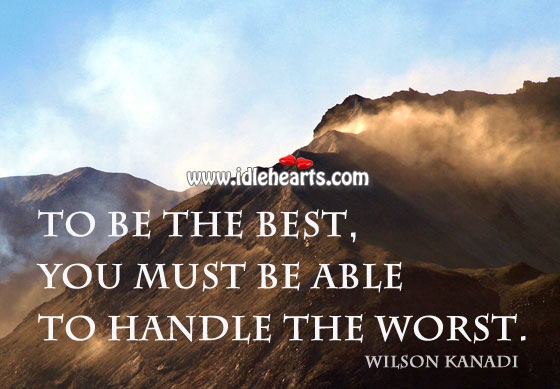 To be the best, you must be able to handle the worst. Wilson Kanadi Picture Quote