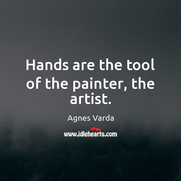 Hands are the tool of the painter, the artist. Agnes Varda Picture Quote
