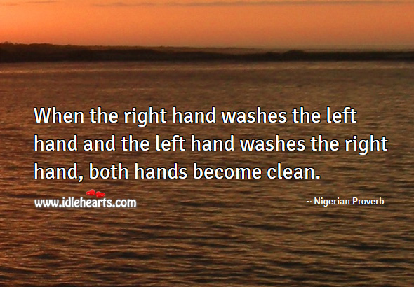 When the right hand washes the left hand and the left hand washes the right hand, both hands become clean. Nigerian Proverbs Image