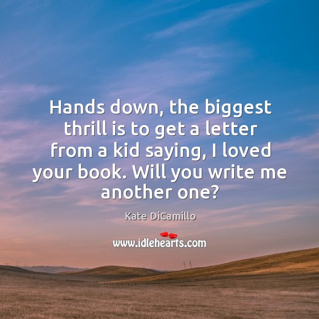 Hands down, the biggest thrill is to get a letter from a kid saying, I loved your book. Kate DiCamillo Picture Quote