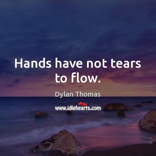 Hands have not tears to flow. Dylan Thomas Picture Quote