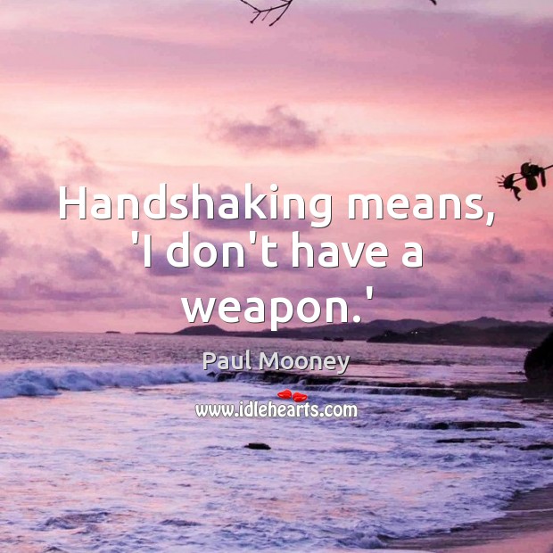 Handshaking means, ‘I don’t have a weapon.’ Paul Mooney Picture Quote