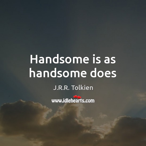 Handsome is as handsome does J.R.R. Tolkien Picture Quote